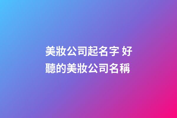美妝公司起名字 好聽的美妝公司名稱-第1張-公司起名-玄機派